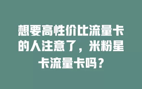 想要高性价比流量卡的人注意了，米粉星卡流量卡吗？