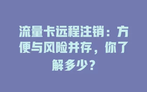 流量卡远程注销：方便与风险并存，你了解多少？
