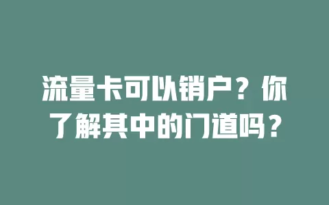 流量卡可以销户？你了解其中的门道吗？