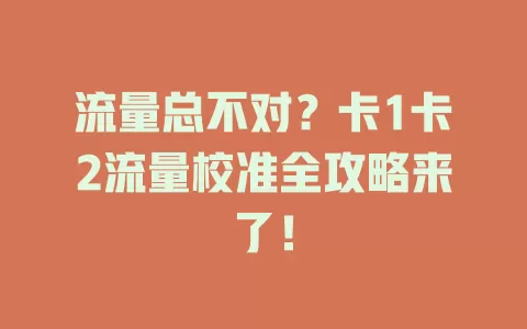 流量总不对？卡1卡2流量校准全攻略来了！