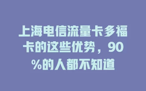 上海电信流量卡多福卡的这些优势，90%的人都不知道