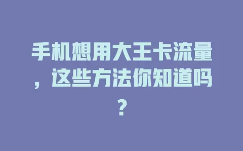 手机想用大王卡流量，这些方法你知道吗？