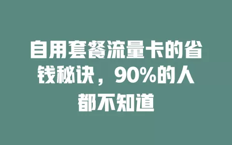 自用套餐流量卡的省钱秘诀，90%的人都不知道