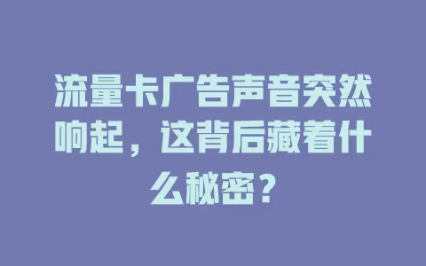 流量卡广告声音突然响起，这背后藏着什么秘密？