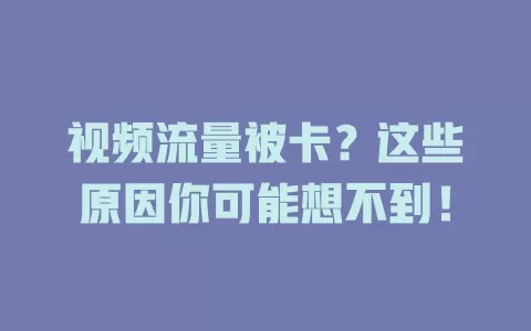 视频流量被卡？这些原因你可能想不到！