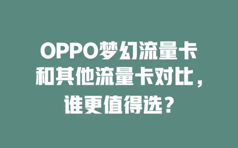 OPPO梦幻流量卡和其他流量卡对比，谁更值得选？
