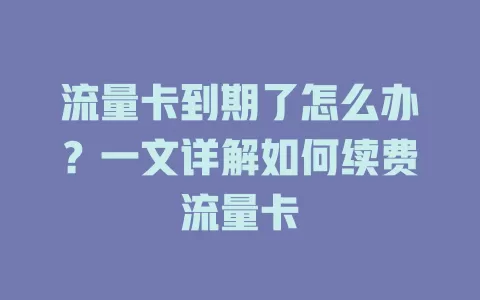 流量卡到期了怎么办？一文详解如何续费流量卡