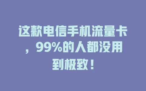 这款电信手机流量卡，99%的人都没用到极致！