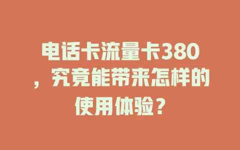 电话卡流量卡380，究竟能带来怎样的使用体验？