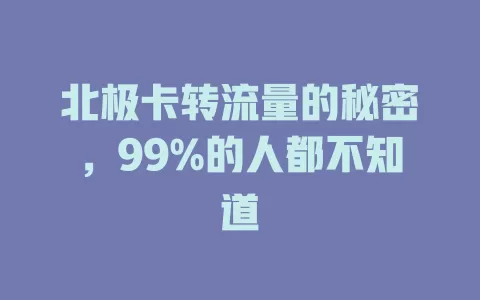 北极卡转流量的秘密，99%的人都不知道