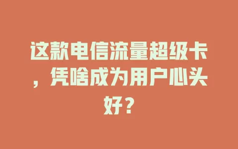 这款电信流量超级卡，凭啥成为用户心头好？