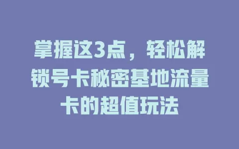 掌握这3点，轻松解锁号卡秘密基地流量卡的超值玩法