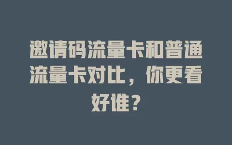 邀请码流量卡和普通流量卡对比，你更看好谁？