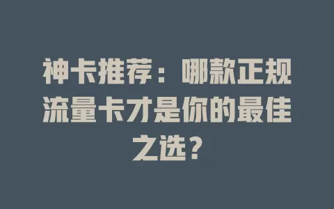 神卡推荐：哪款正规流量卡才是你的最佳之选？