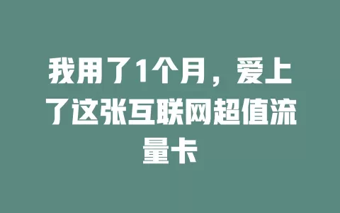我用了1个月，爱上了这张互联网超值流量卡