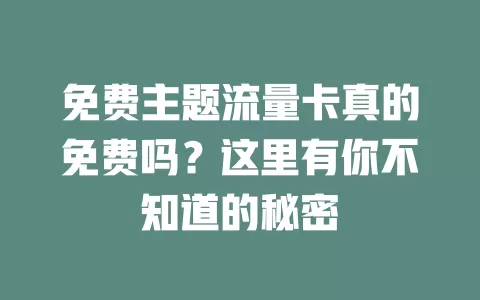 免费主题流量卡真的免费吗？这里有你不知道的秘密
