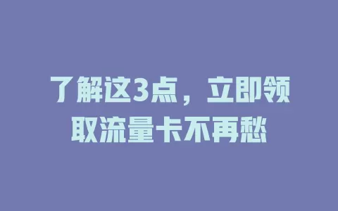 了解这3点，立即领取流量卡不再愁