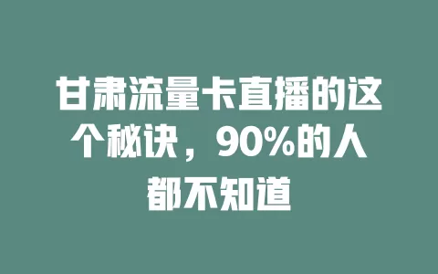 甘肃流量卡直播的这个秘诀，90%的人都不知道