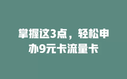 掌握这3点，轻松申办9元卡流量卡