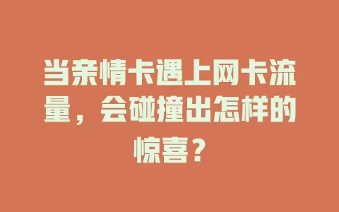 当亲情卡遇上网卡流量，会碰撞出怎样的惊喜？