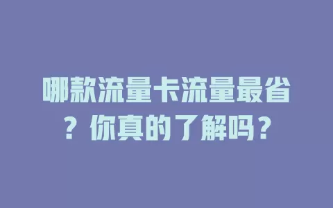 哪款流量卡流量最省？你真的了解吗？