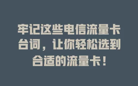 牢记这些电信流量卡台词，让你轻松选到合适的流量卡！