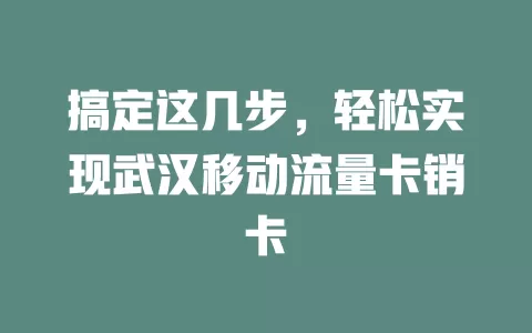 搞定这几步，轻松实现武汉移动流量卡销卡