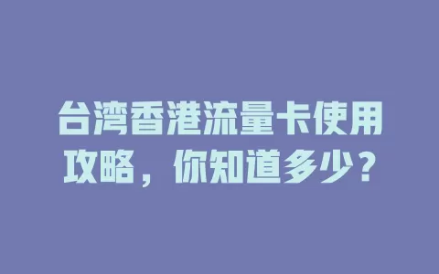 台湾香港流量卡使用攻略，你知道多少？