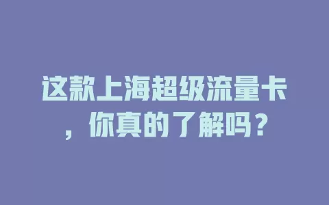 这款上海超级流量卡，你真的了解吗？