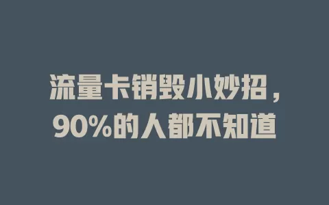 流量卡销毁小妙招，90%的人都不知道