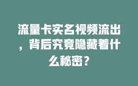 流量卡实名视频流出，背后究竟隐藏着什么秘密？