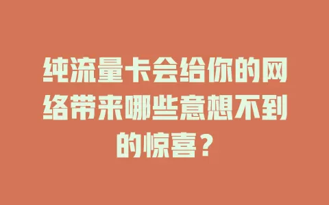 纯流量卡会给你的网络带来哪些意想不到的惊喜？