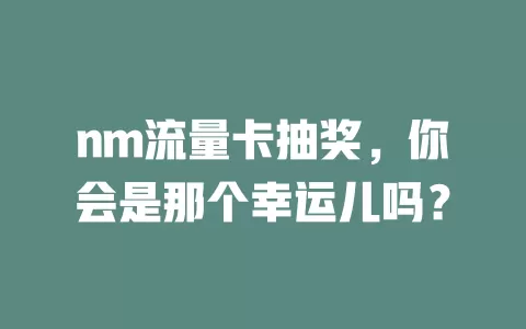 nm流量卡抽奖，你会是那个幸运儿吗？