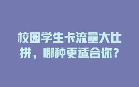 校园学生卡流量大比拼，哪种更适合你？