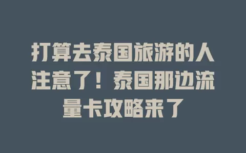 打算去泰国旅游的人注意了！泰国那边流量卡攻略来了