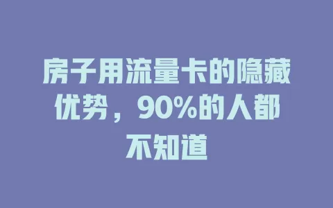 房子用流量卡的隐藏优势，90%的人都不知道