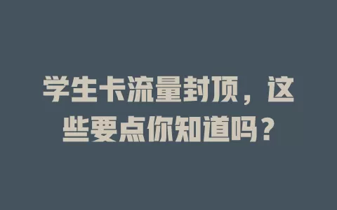 学生卡流量封顶，这些要点你知道吗？