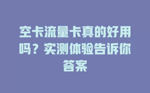 空卡流量卡真的好用吗？实测体验告诉你答案