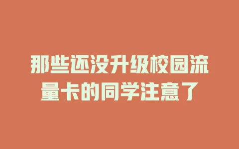 那些还没升级校园流量卡的同学注意了