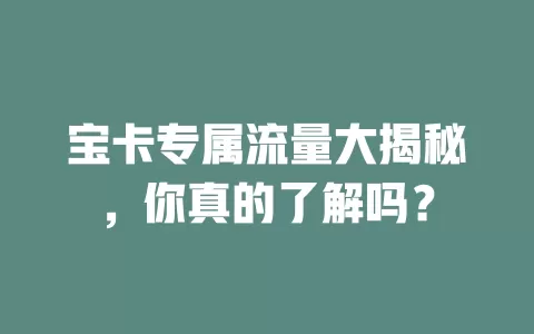 宝卡专属流量大揭秘，你真的了解吗？