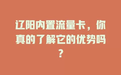 辽阳内置流量卡，你真的了解它的优势吗？
