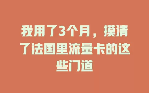 我用了3个月，摸清了法国里流量卡的这些门道