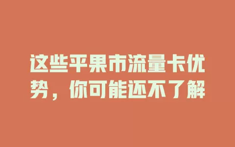 这些平果市流量卡优势，你可能还不了解