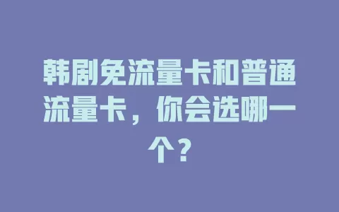 韩剧免流量卡和普通流量卡，你会选哪一个？