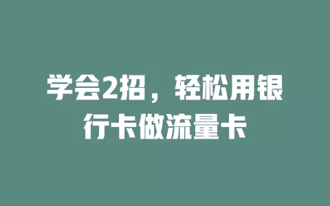 学会2招，轻松用银行卡做流量卡