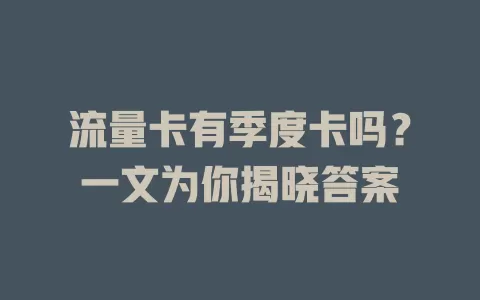 流量卡有季度卡吗？一文为你揭晓答案