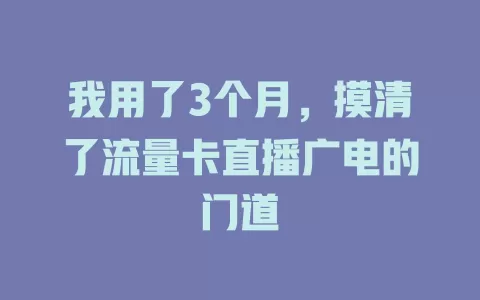 我用了3个月，摸清了流量卡直播广电的门道