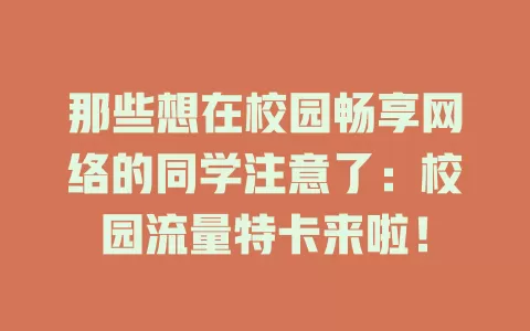 那些想在校园畅享网络的同学注意了：校园流量特卡来啦！
