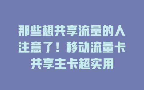 那些想共享流量的人注意了！移动流量卡共享主卡超实用