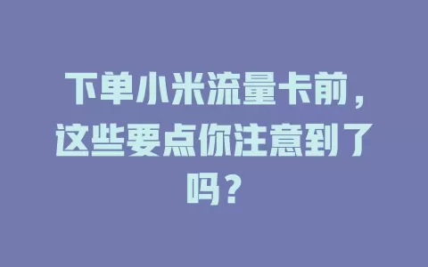 下单小米流量卡前，这些要点你注意到了吗？